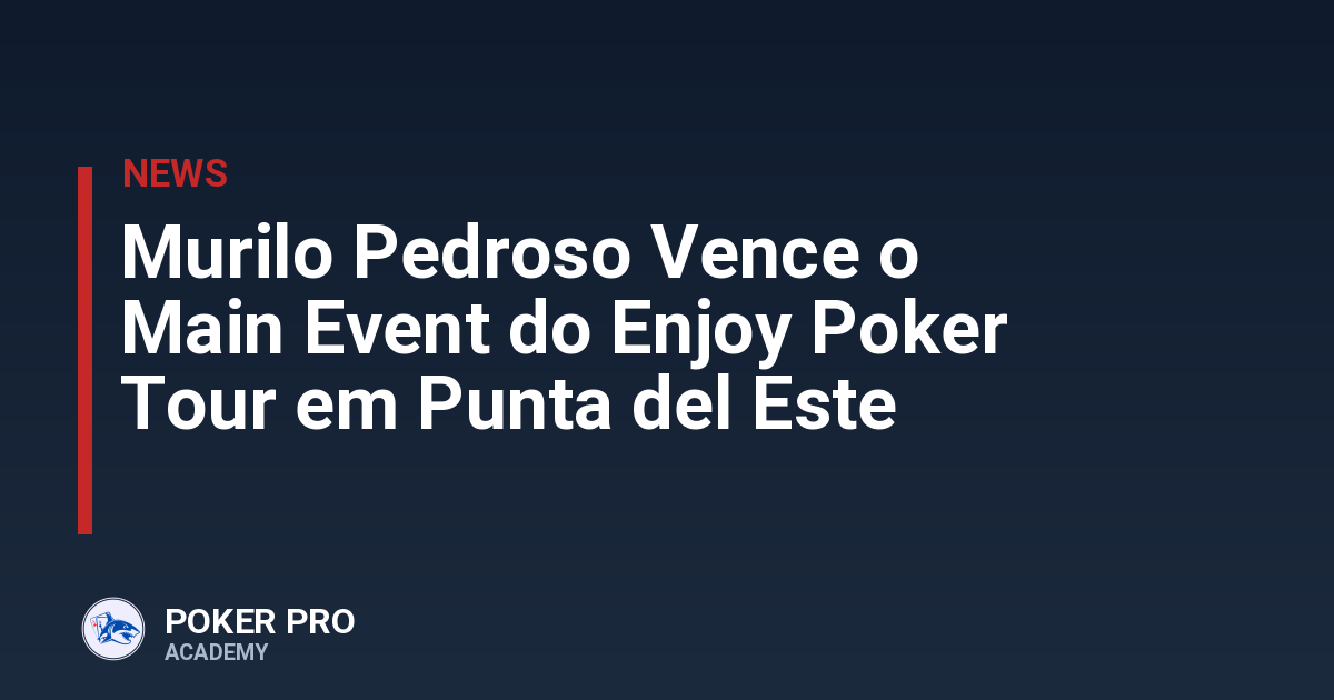 Murilo Pedroso Vence o Main Event do Enjoy Poker Tour em Punta del Este