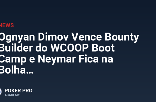 Ognyan Dimov Vence Bounty Builder do WCOOP Boot Camp e Neymar Fica na Bolha