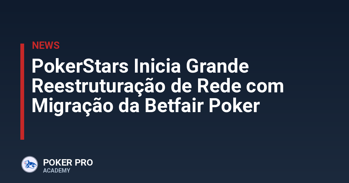 PokerStars Inicia Grande Reestruturação de Rede com Migração da Betfair Poker