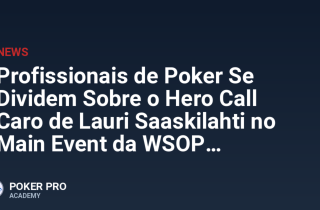Profissionais de Poker Se Dividem Sobre o Hero Call Caro de Lauri Saaskilahti no Main Event da WSOP