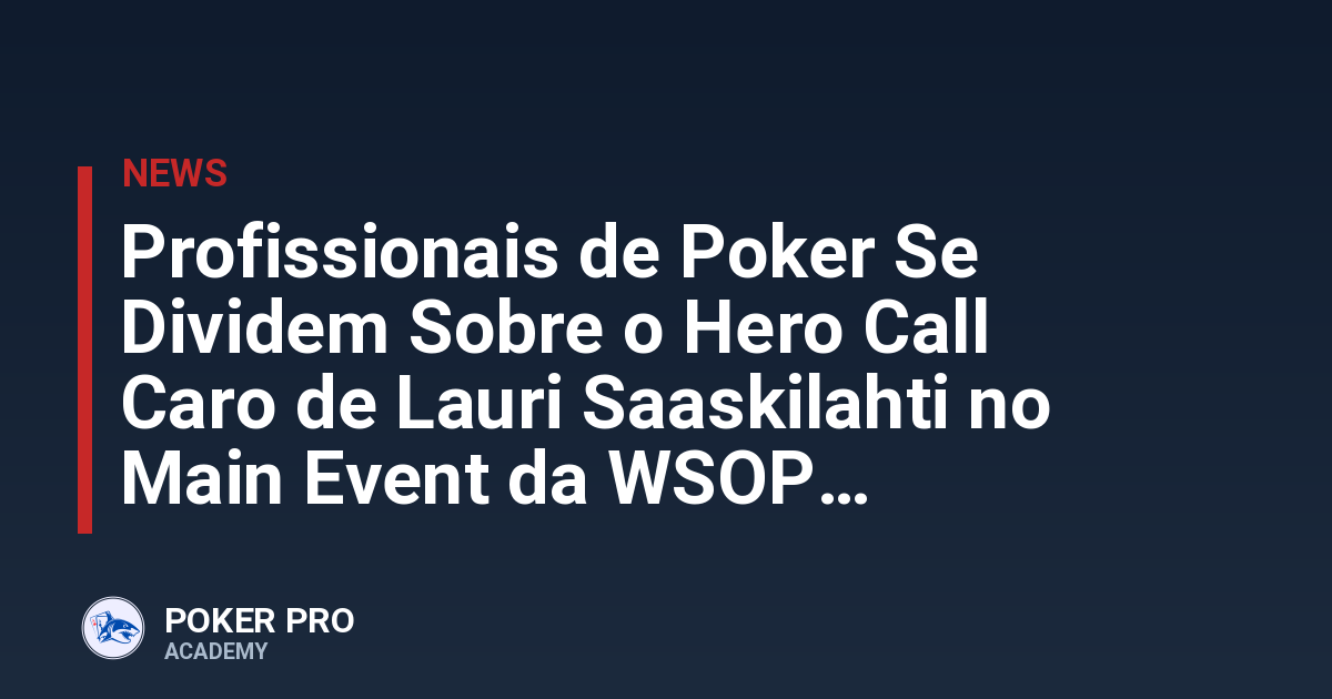 Profissionais de Poker Se Dividem Sobre o Hero Call Caro de Lauri Saaskilahti no Main Event da WSOP