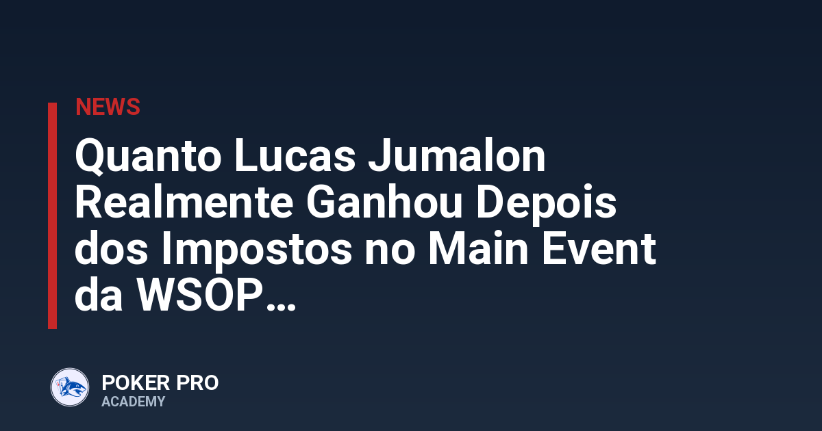 Quanto Lucas Jumalon Realmente Ganhou Depois dos Impostos no Main Event da WSOP