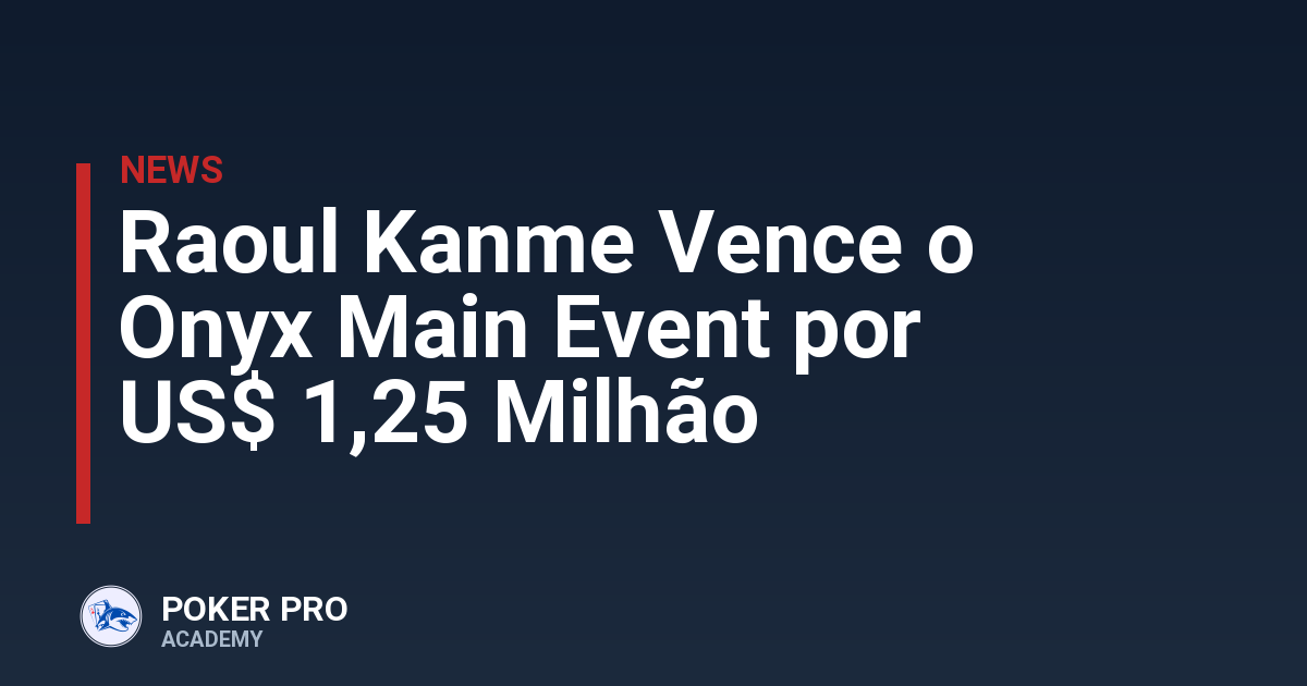 Raoul Kanme Vence o Onyx Main Event por US$ 1,25 Milhão