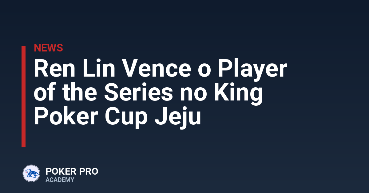 Ren Lin Vence o Player of the Series no King Poker Cup Jeju
