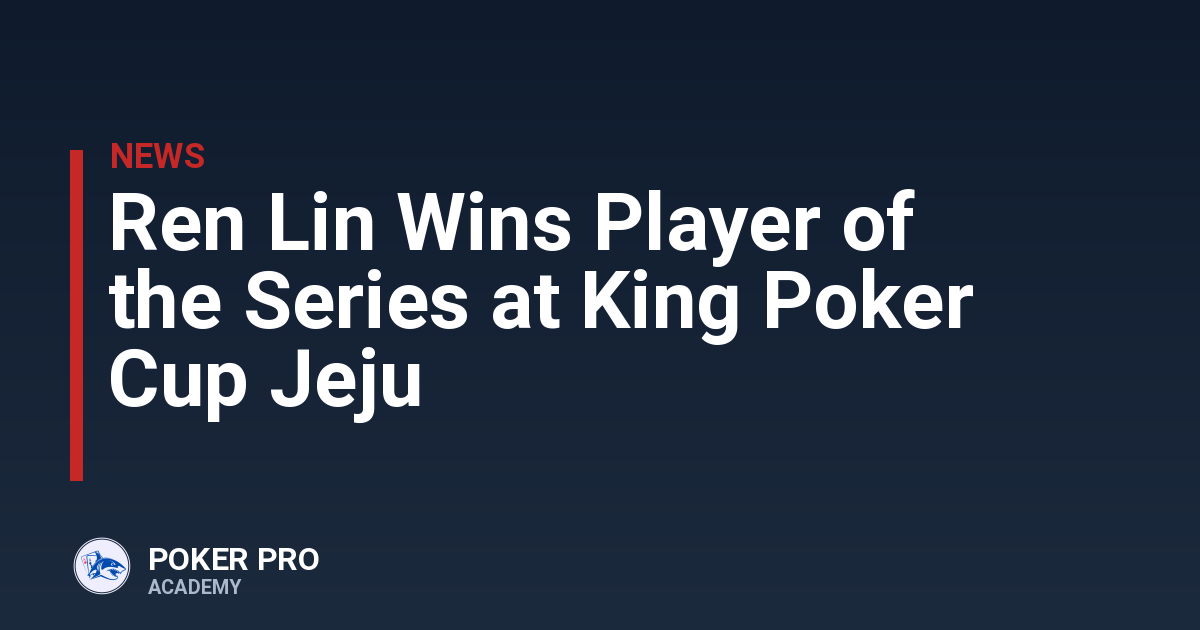 Ren Lin Wins Player of the Series at King Poker Cup Jeju