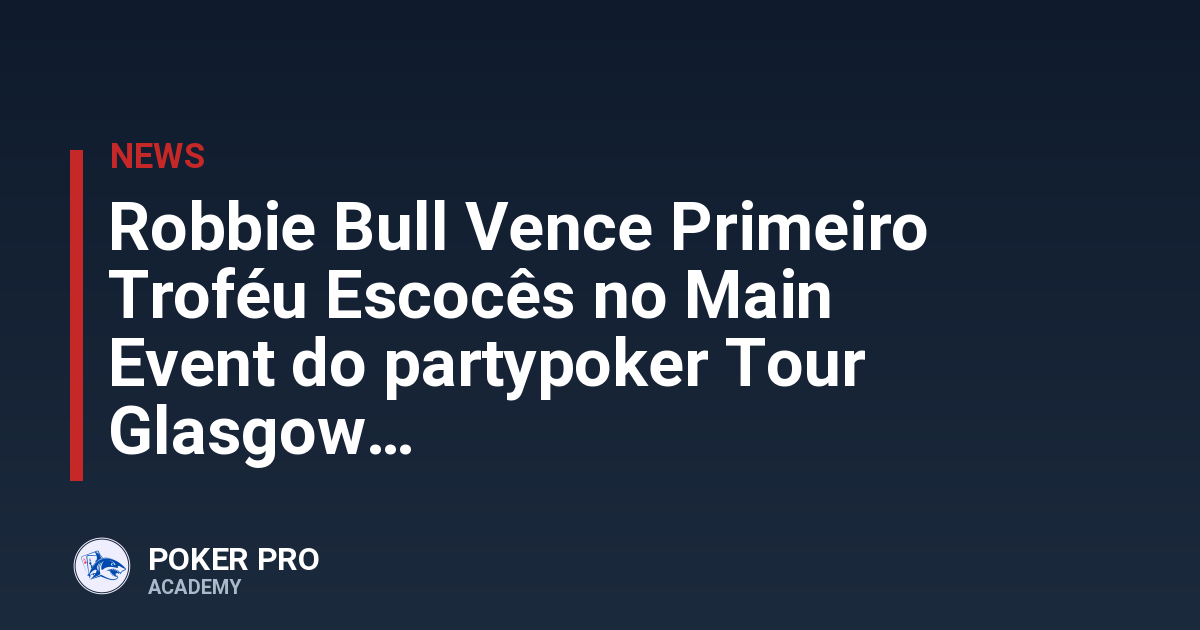 Robbie Bull Vence Primeiro Troféu Escocês no Main Event do partypoker Tour Glasgow