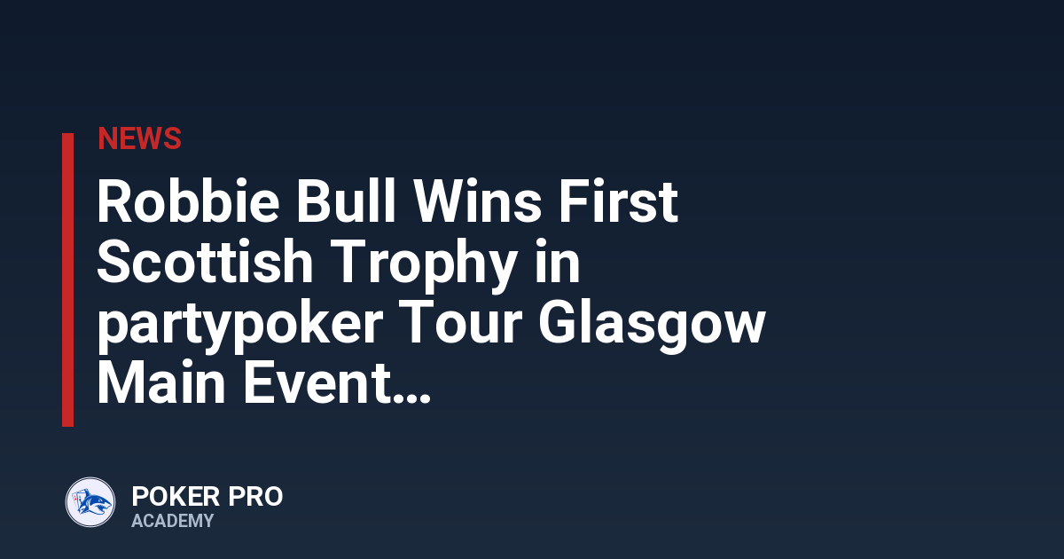 Robbie Bull Wins First Scottish Trophy in partypoker Tour Glasgow Main Event