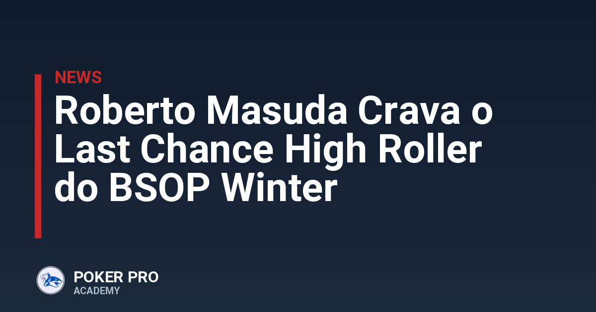 Roberto Masuda Crava o Last Chance High Roller do BSOP Winter