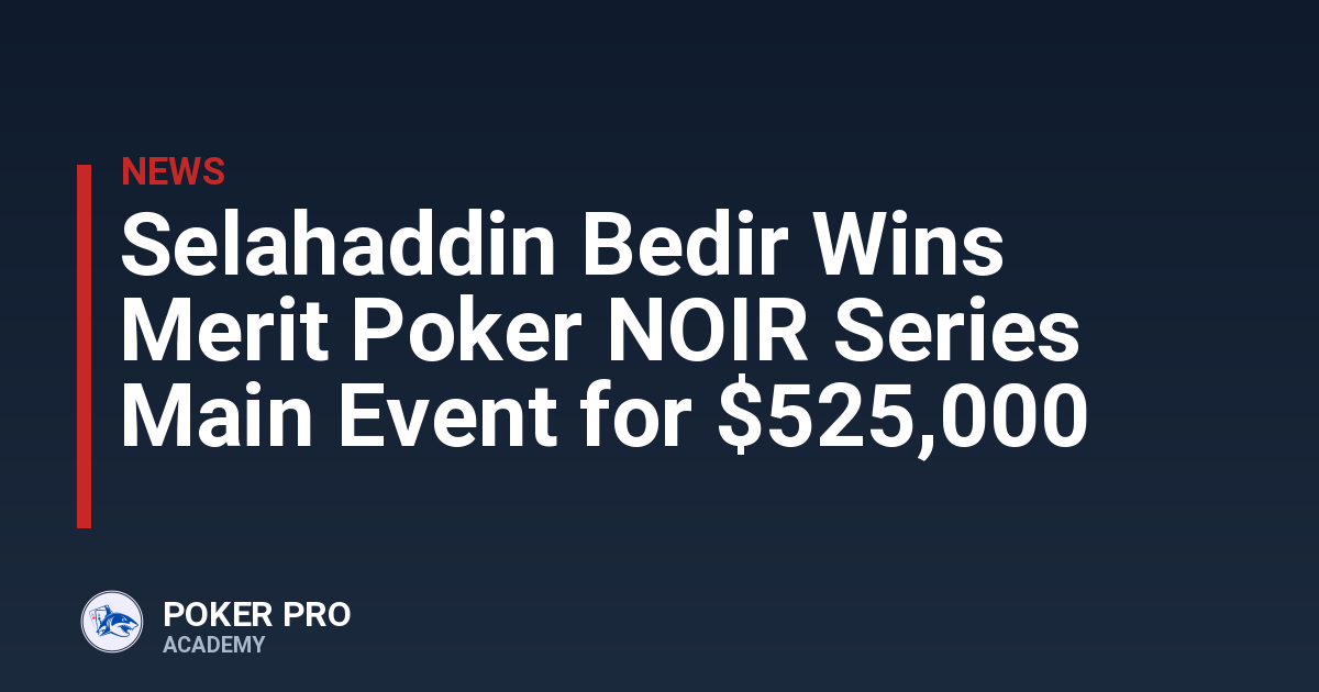 Selahaddin Bedir Wins Merit Poker NOIR Series Main Event for $525,000
