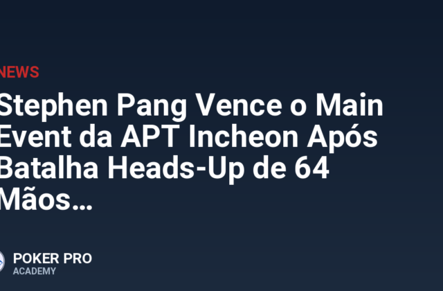 Stephen Pang Vence o Main Event da APT Incheon Após Batalha Heads-Up de 64 Mãos