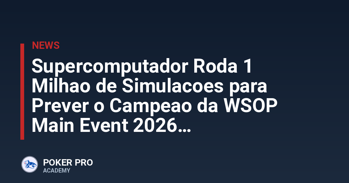 Supercomputador Roda 1 Milhao de Simulacoes para Prever o Campeao da WSOP Main Event 2026