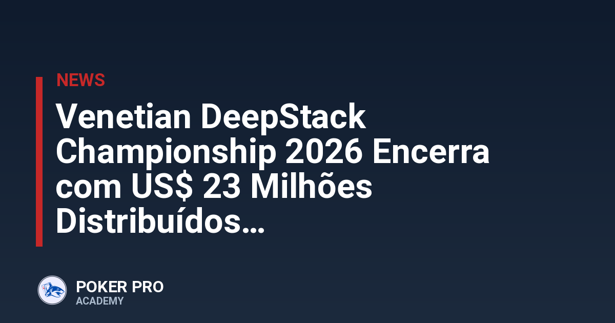 Venetian DeepStack Championship 2026 Encerra com US$ 23 Milhões Distribuídos