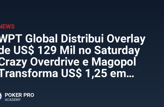 WPT Global Distribui Overlay de US$ 129 Mil no Saturday Crazy Overdrive e Magopol Transforma US$ 1,25 em US$ 32 Mil