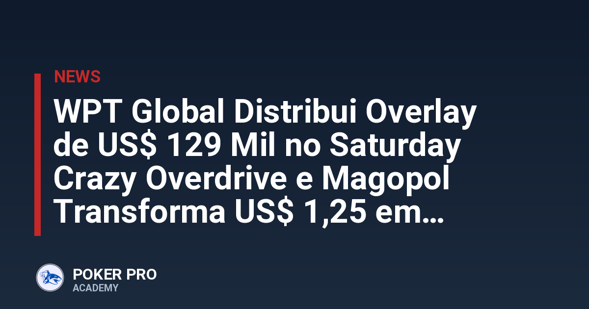 WPT Global Distribui Overlay de US$ 129 Mil no Saturday Crazy Overdrive e Magopol Transforma US$ 1,25 em US$ 32 Mil
