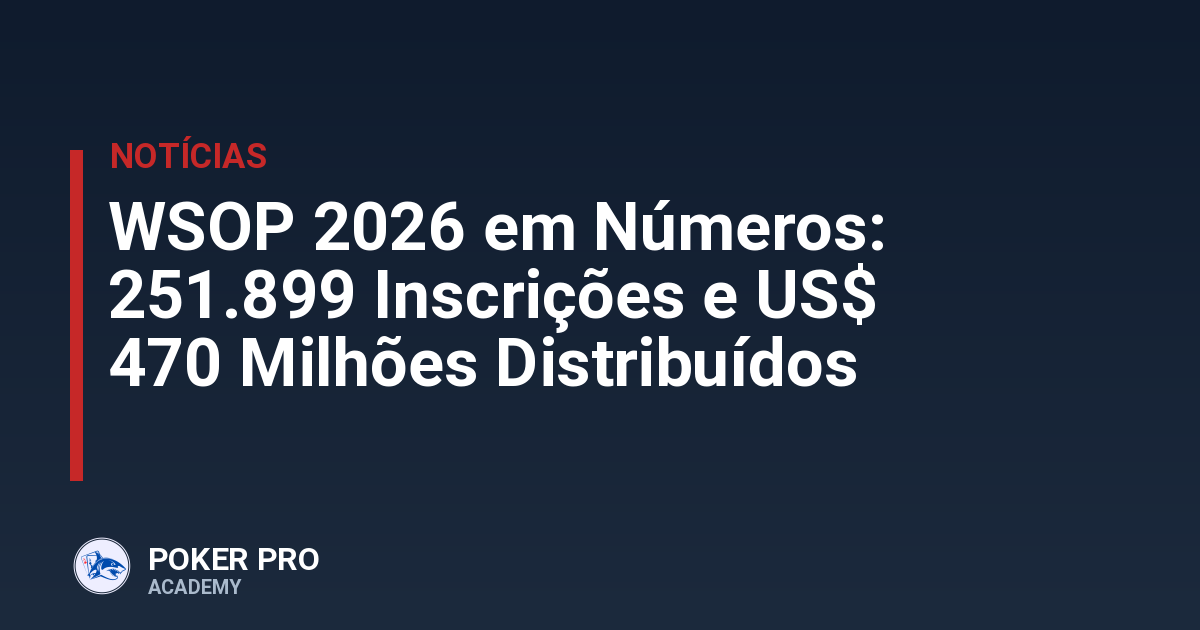 WSOP 2026 em Números: 251.899 Inscrições e US$ 470 Milhões Distribuídos