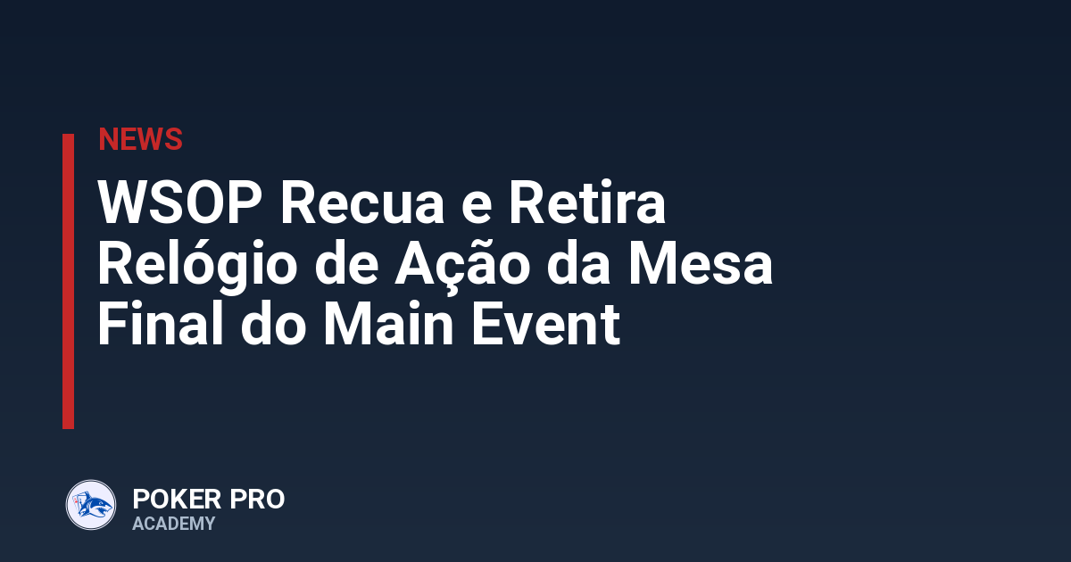 WSOP Recua e Retira Relógio de Ação da Mesa Final do Main Event