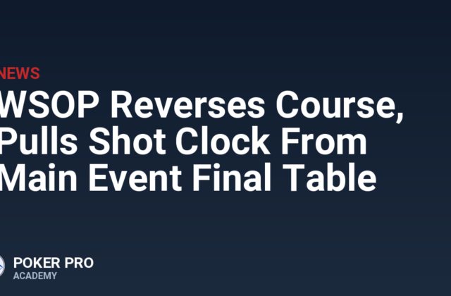 WSOP Reverses Course, Pulls Shot Clock From Main Event Final Table