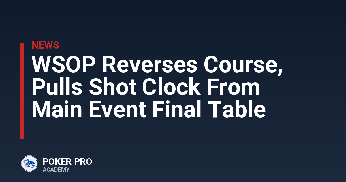 WSOP Reverses Course, Pulls Shot Clock From Main Event Final Table