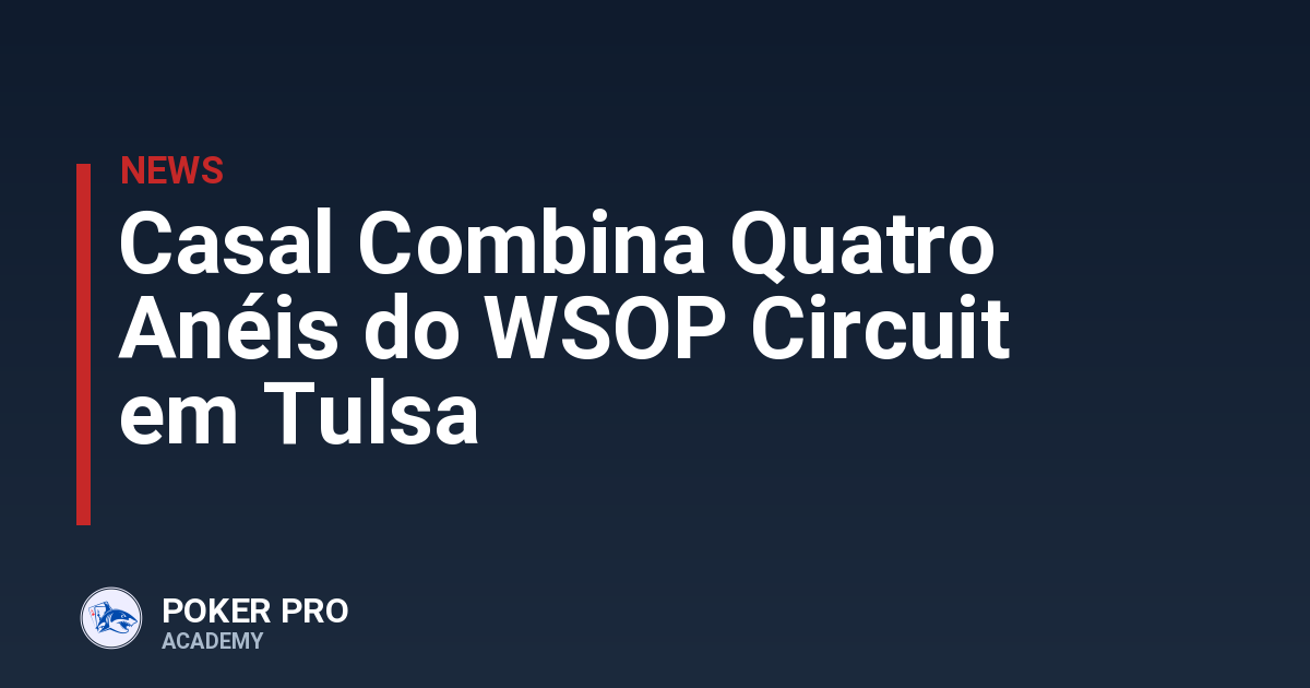 Casal Combina Quatro Anéis do WSOP Circuit em Tulsa